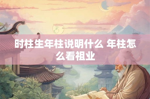 时柱生年柱说明什么 年柱怎么看祖业
