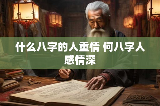 什么八字的人重情 何八字人感情深