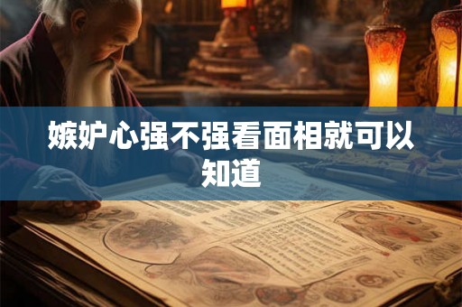 嫉妒心强不强看面相就可以知道