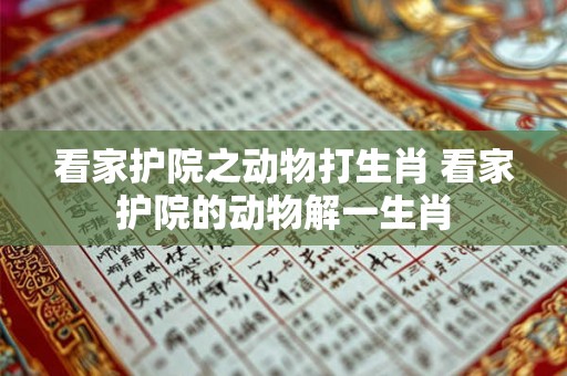 看家护院之动物打生肖 看家护院的动物解一生肖