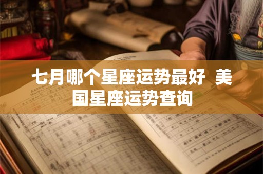 七月哪个星座运势最好  美国星座运势查询