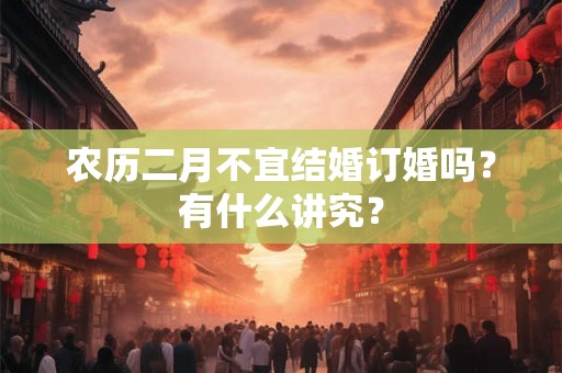 农历二月不宜结婚订婚吗？有什么讲究？