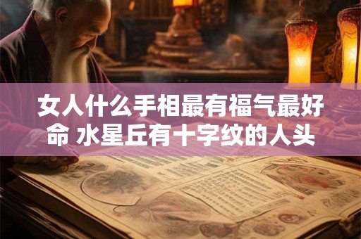 女人什么手相最有福气最好命 水星丘有十字纹的人头脑聪明