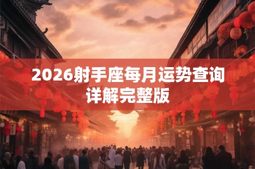 2026射手座每月运势查询详解完整版