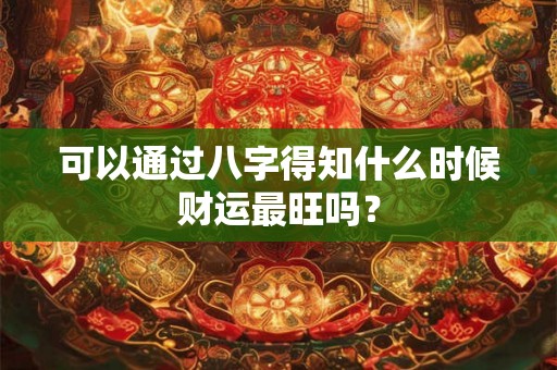 可以通过八字得知什么时候财运最旺吗？