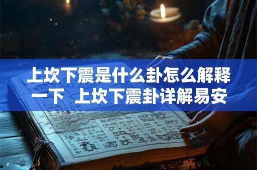 上坎下震是什么卦怎么解释一下 上坎下震卦详解易安居 上坎下震是什么卦怎么解释一下 上坎下震卦详解易安居