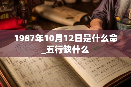 1987年10月12日是什么命_五行缺什么