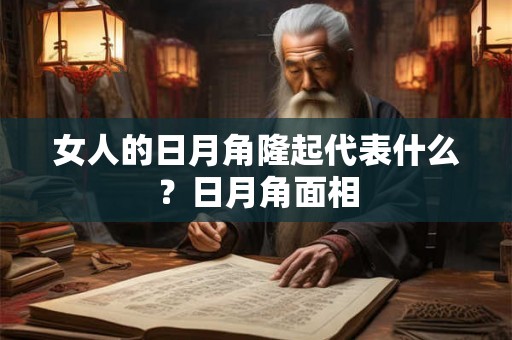 女人的日月角隆起代表什么?日月角面相 女人的日月角隆起代表什么?日月角面相