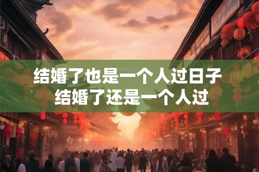 结婚了也是一个人过日子  结婚了还是一个人过