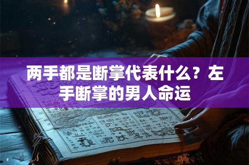 两手都是断掌代表什么？左手断掌的男人命运