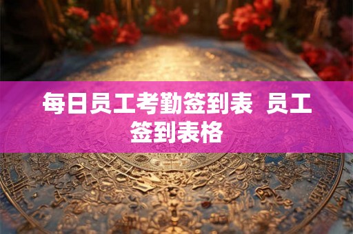 每日员工考勤签到表  员工签到表格