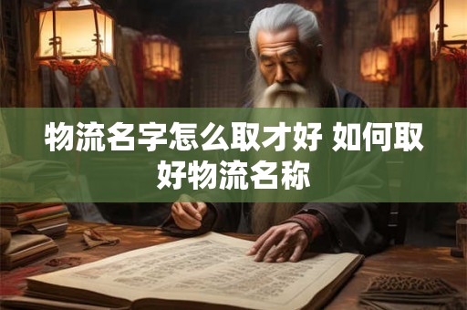物流名字怎么取才好 如何取好物流名称