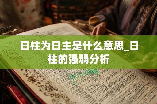 日柱为日主是什么意思_日柱的强弱分析
