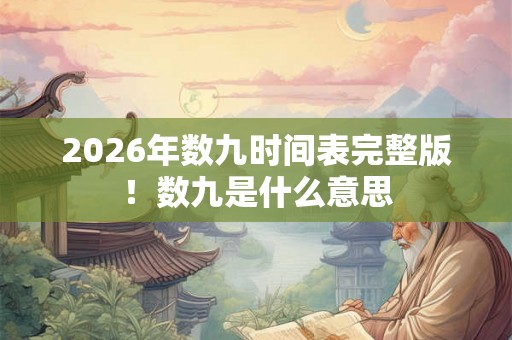 2026年数九时间表完整版！数九是什么意思