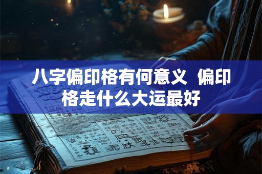 八字偏印格有何意义 偏印格走什么大运最好 八字偏印格有何意义 偏印格走什么大运最好