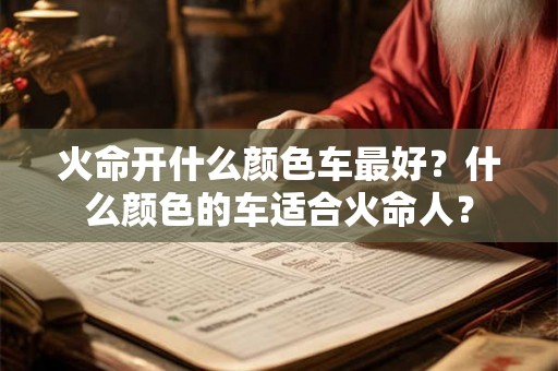 火命开什么颜色车最好？什么颜色的车适合火命人？