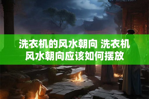 洗衣机的风水朝向 洗衣机风水朝向应该如何摆放