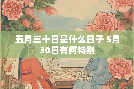 五月三十日是什么日子 5月30日有何特别