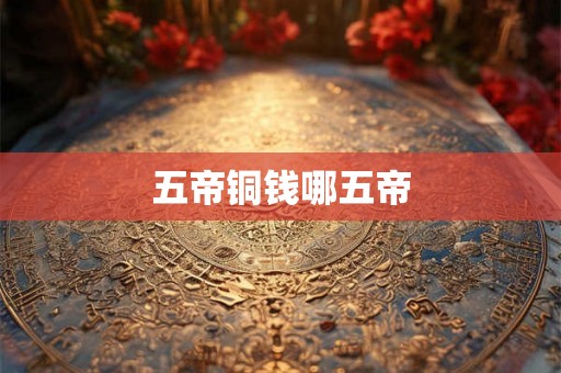五帝铜钱哪五帝