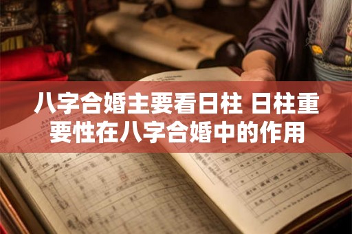八字合婚主要看日柱 日柱重要性在八字合婚中的作用