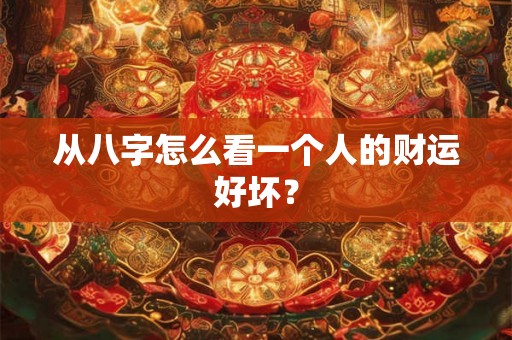 从八字怎么看一个人的财运好坏？