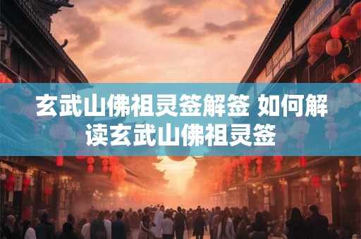 玄武山佛祖灵签解签 如何解读玄武山佛祖灵签