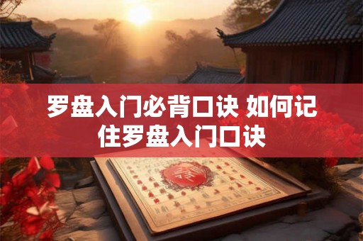 罗盘入门必背口诀 如何记住罗盘入门口诀