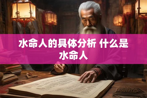 水命人的具体分析 什么是水命人 水命人的具体分析 什么是水命人