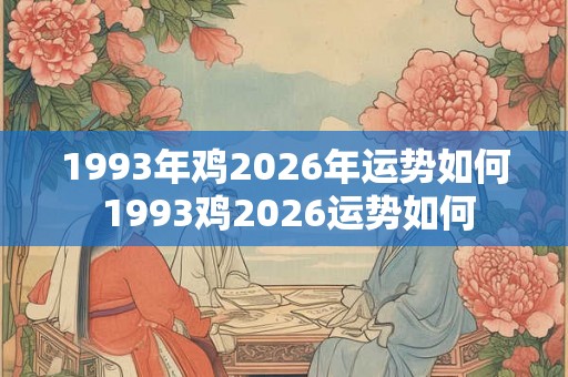 1993年鸡2026年运势如何 1993鸡2026运势如何