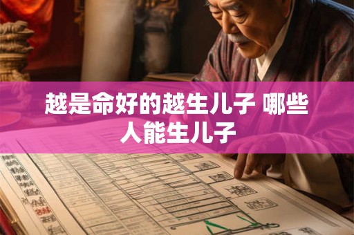 越是命好的越生儿子 哪些人能生儿子 越是命好的越生儿子 哪些人能生儿子