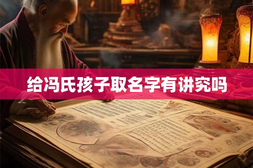 给冯氏孩子取名字有讲究吗 给冯氏孩子取名字有讲究吗