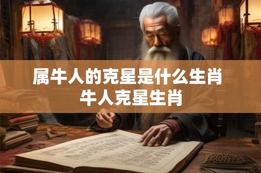 属牛人的克星是什么生肖 牛人克星生肖
