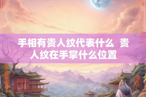 手相有贵人纹代表什么  贵人纹在手掌什么位置