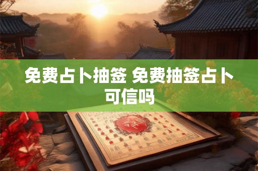 免费占卜抽签 免费抽签占卜可信吗 免费占卜抽签 免费抽签占卜可信吗