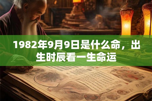 1982年9月9日是什么命,出生时辰看一生命运 1982年9月9日是什么命,出生时辰看一生命运