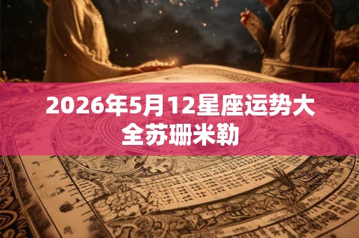 2026年5月12星座运势大全苏珊米勒