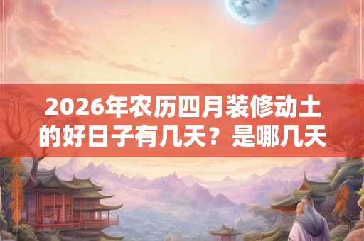 2026年农历四月装修动土的好日子有几天？是哪几天？
