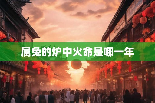 属兔的炉中火命是哪一年