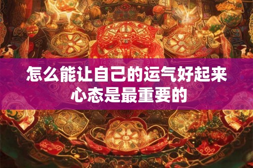 怎么能让自己的运气好起来 心态是最重要的