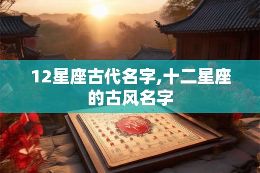 12星座古代名字,十二星座的古风名字