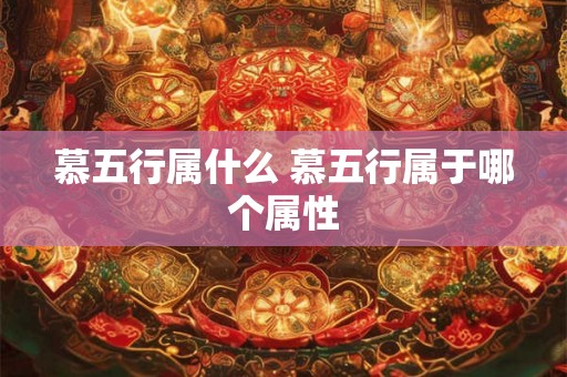 慕五行属什么 慕五行属于哪个属性