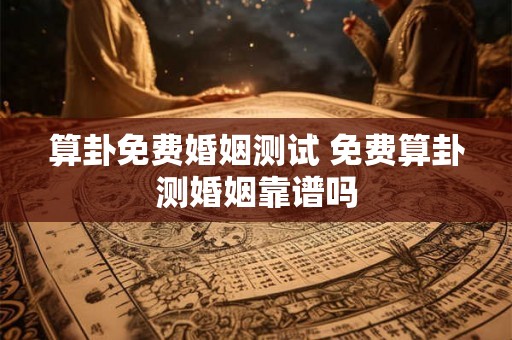 算卦免费婚姻测试 免费算卦测婚姻靠谱吗