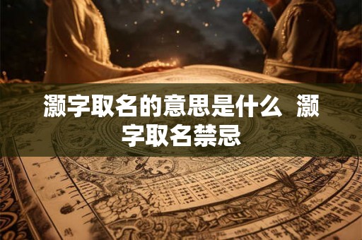 灏字取名的意思是什么  灏字取名禁忌
