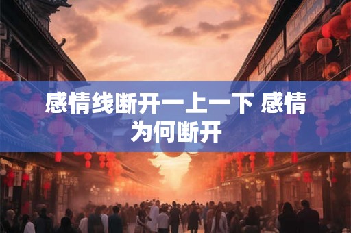感情线断开一上一下 感情为何断开