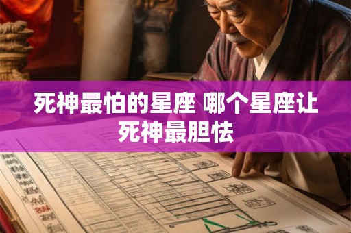 死神最怕的星座 哪个星座让死神最胆怯 死神最怕的星座 哪个星座让死神最胆怯