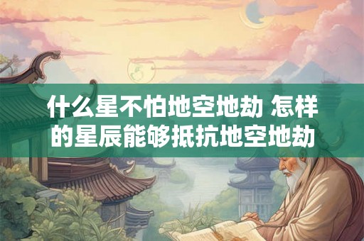 什么星不怕地空地劫 怎样的星辰能够抵抗地空地劫