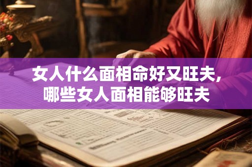 女人什么面相命好又旺夫,哪些女人面相能够旺夫 女人什么面相命好又旺夫,哪些女人面相能够旺夫