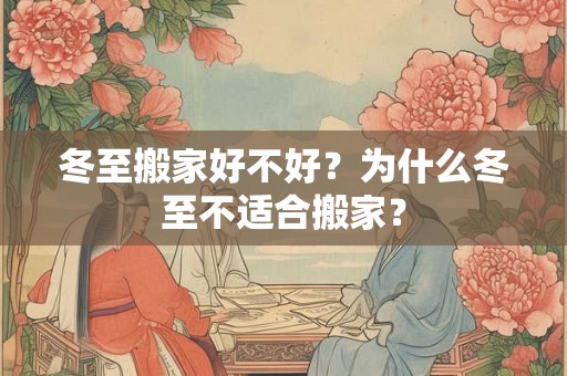 冬至搬家好不好？为什么冬至不适合搬家？