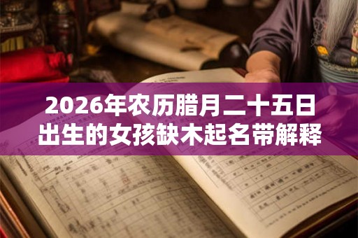 2026年农历腊月二十五日出生的女孩缺木起名带解释