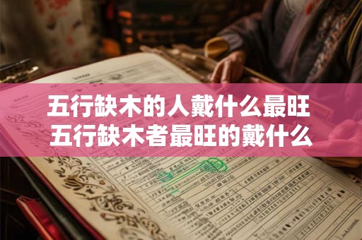 五行缺木的人戴什么最旺 五行缺木者最旺的戴什么